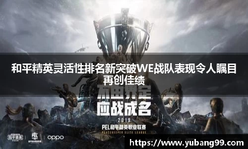 和平精英灵活性排名新突破WE战队表现令人瞩目再创佳绩