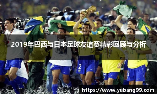 2019年巴西与日本足球友谊赛精彩回顾与分析