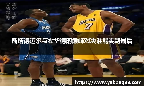 斯塔德迈尔与霍华德的巅峰对决谁能笑到最后